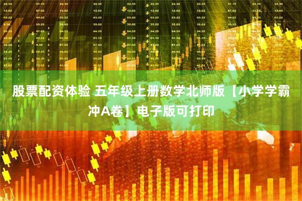 股票配资体验 五年级上册数学北师版【小学学霸冲A卷】电子版可打印