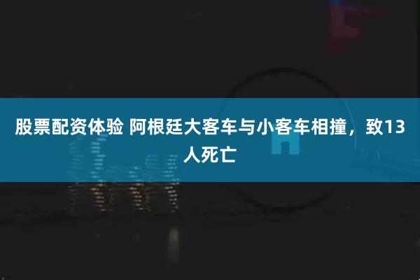 股票配资体验 阿根廷大客车与小客车相撞，致13人死亡
