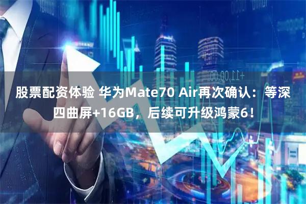 股票配资体验 华为Mate70 Air再次确认：等深四曲屏+16GB，后续可升级鸿蒙6！