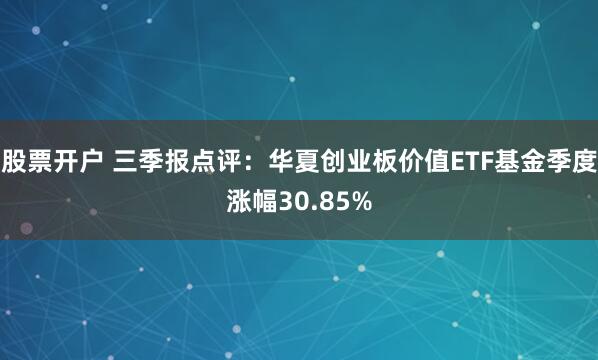 股票开户 三季报点评：华夏创业板价值ETF基金季度涨幅30.85%