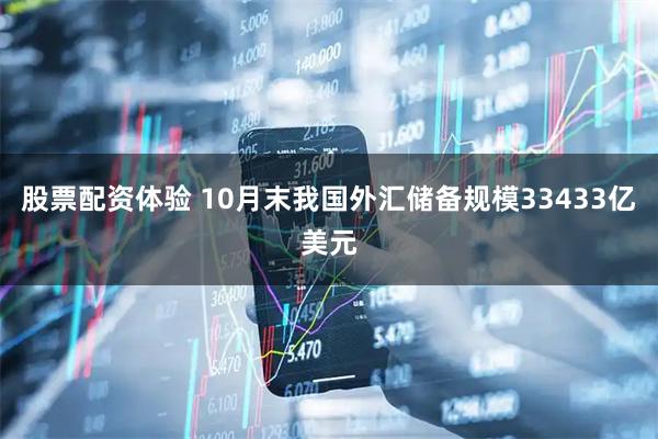 股票配资体验 10月末我国外汇储备规模33433亿美元