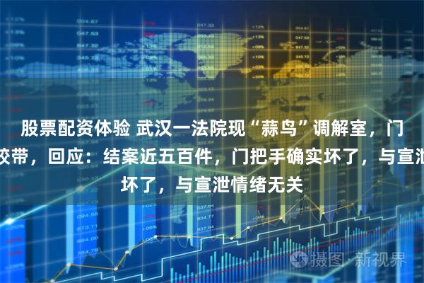 股票配资体验 武汉一法院现“蒜鸟”调解室，门把手缠满胶带，回应：结案近五百件，门把手确实坏了，与宣泄情绪无关