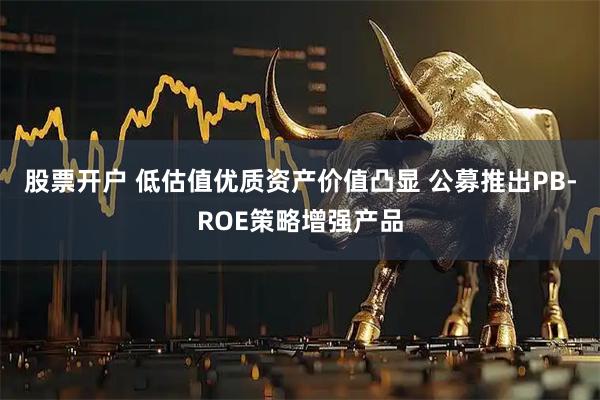 股票开户 低估值优质资产价值凸显 公募推出PB-ROE策略增强产品