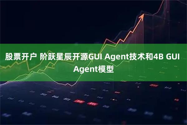 股票开户 阶跃星辰开源GUI Agent技术和4B GUI Agent模型